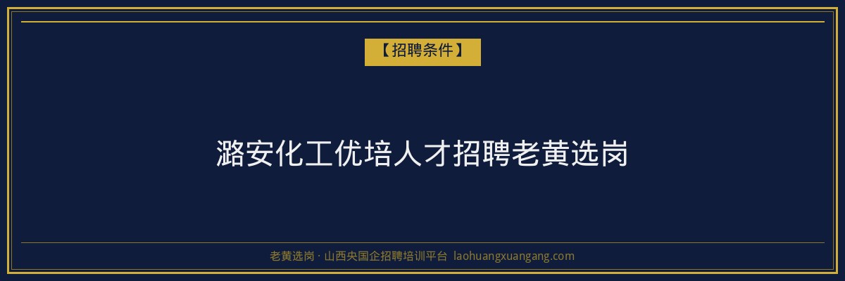 潞安化工优培人才招聘老黄选岗 - 老黄选岗