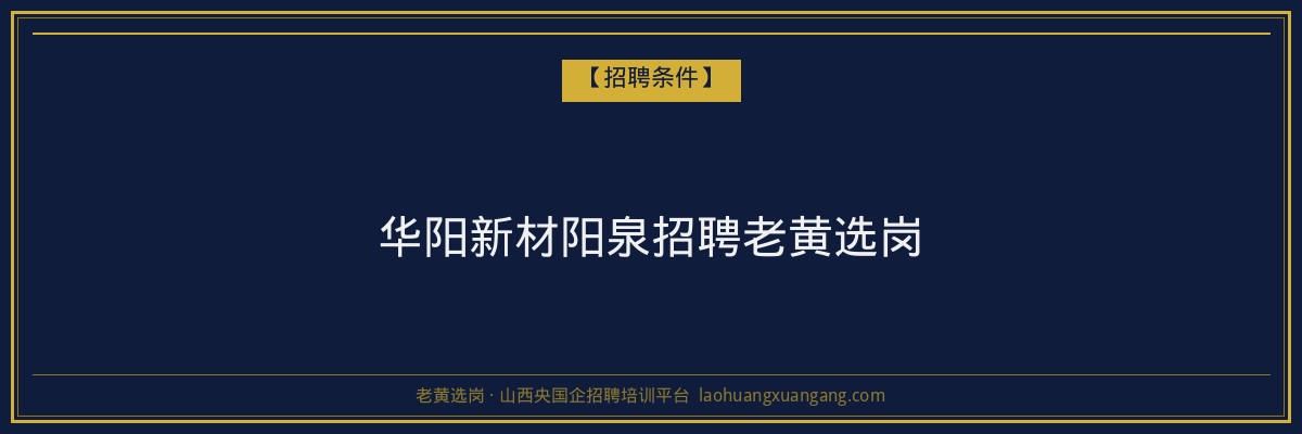 华阳新材阳泉招聘老黄选岗 - 老黄选岗
