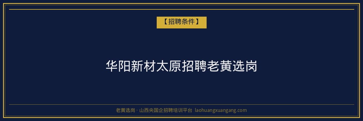 华阳新材太原招聘老黄选岗 - 老黄选岗