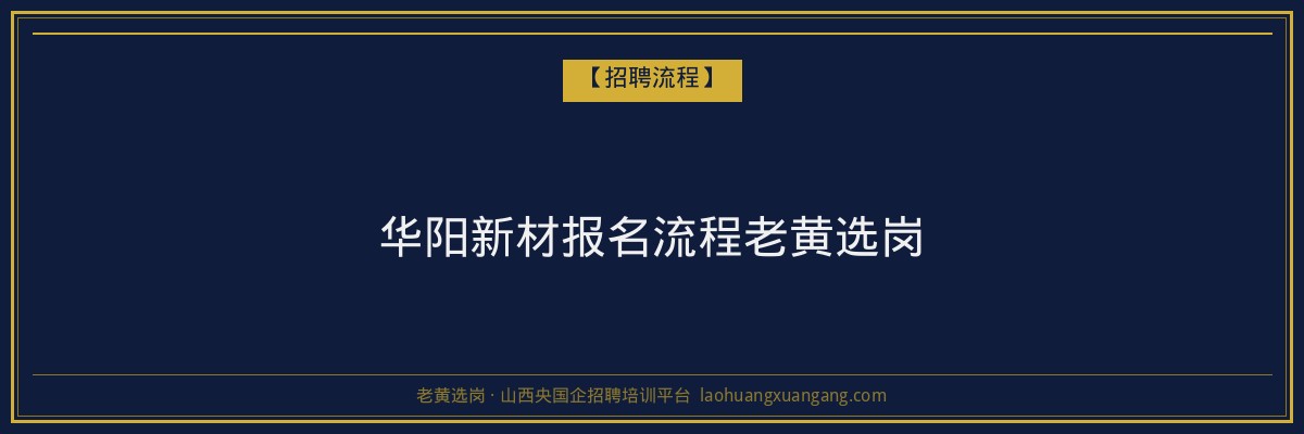 华阳新材报名流程老黄选岗 - 老黄选岗