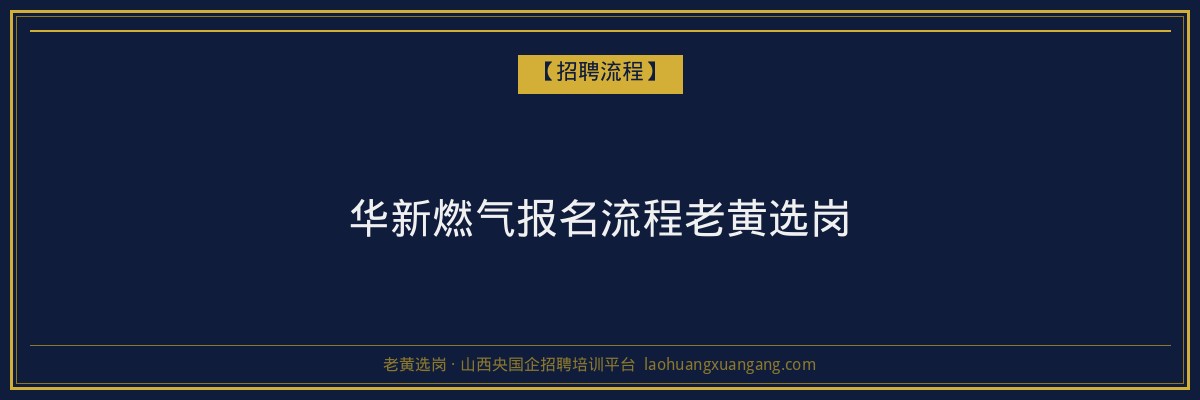 华新燃气报名流程老黄选岗 - 老黄选岗