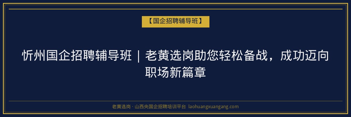 忻州国企招聘辅导班 | 老黄选岗助您轻松备战，成功迈向职场新篇章 - 老黄选岗