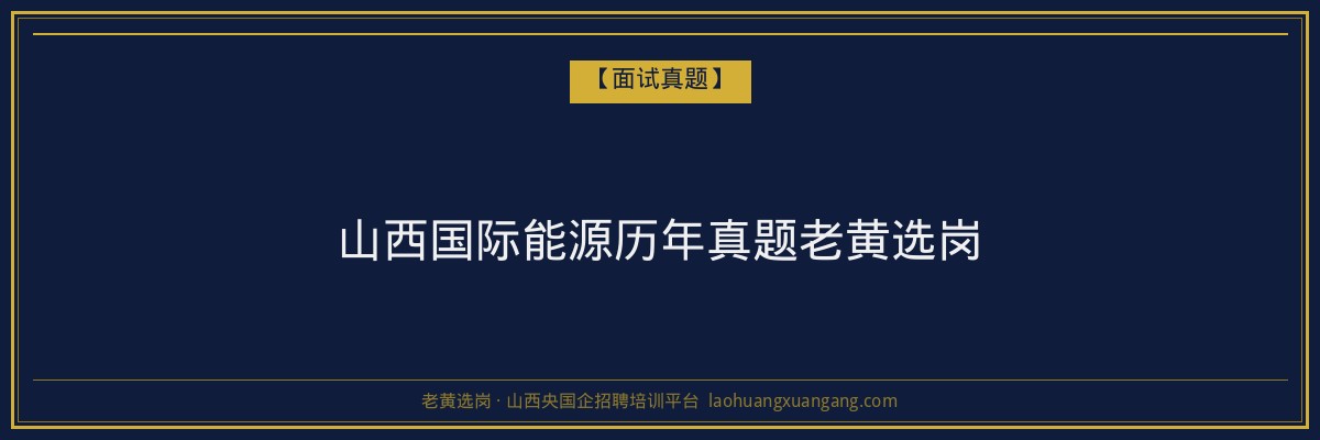 山西国际能源历年真题老黄选岗 - 老黄选岗