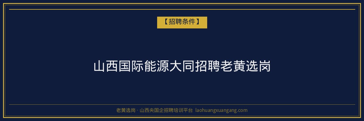 山西国际能源大同招聘老黄选岗 - 老黄选岗