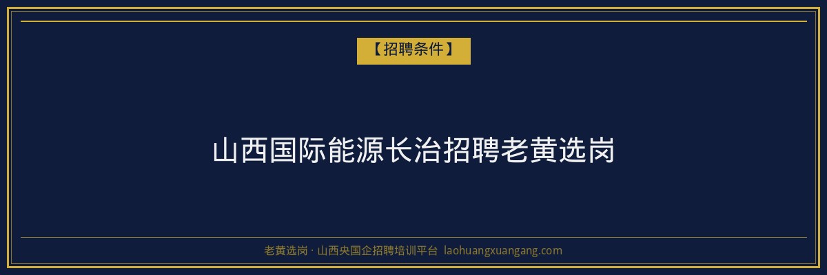 山西国际能源长治招聘老黄选岗 - 老黄选岗
