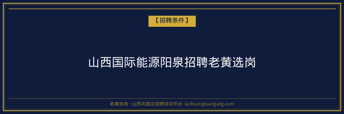 山西国际能源阳泉招聘老黄选岗 - 老黄选岗