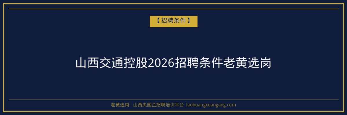 山西交通控股2026招聘条件老黄选岗 - 老黄选岗