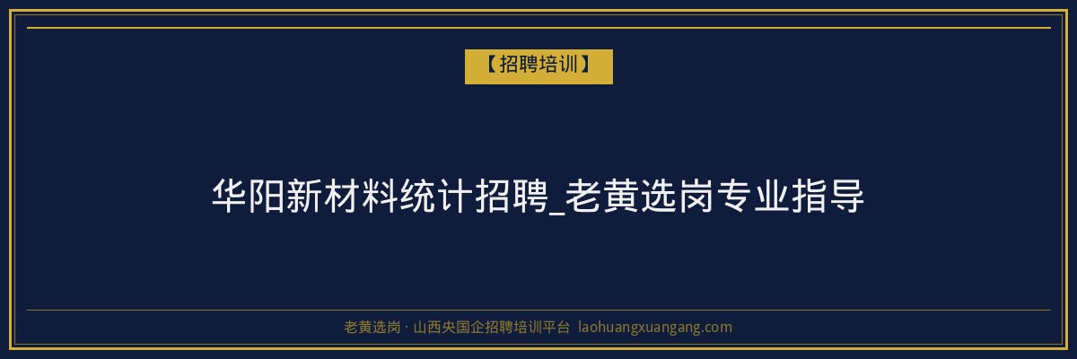华阳新材料统计招聘_老黄选岗专业指导 - 老黄选岗