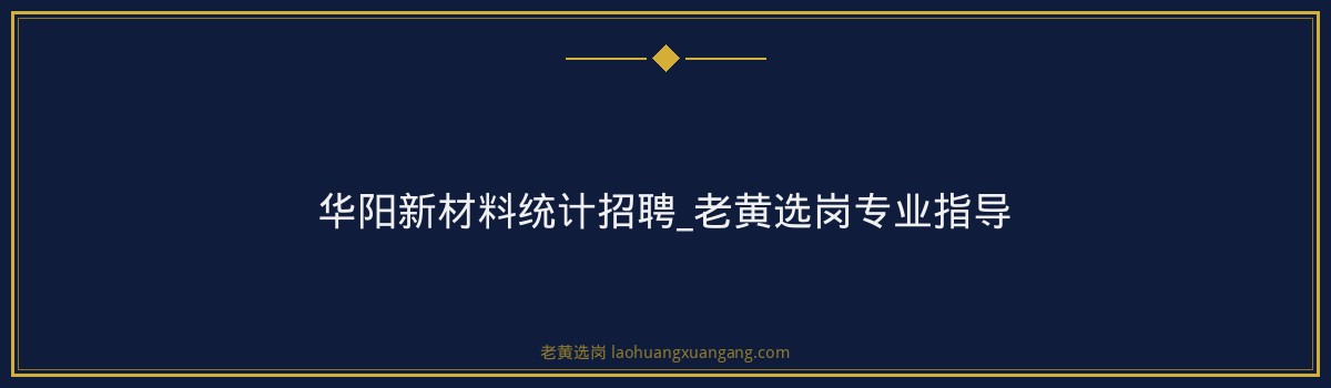 华阳新材料统计招聘_老黄选岗专业指导 - 要点