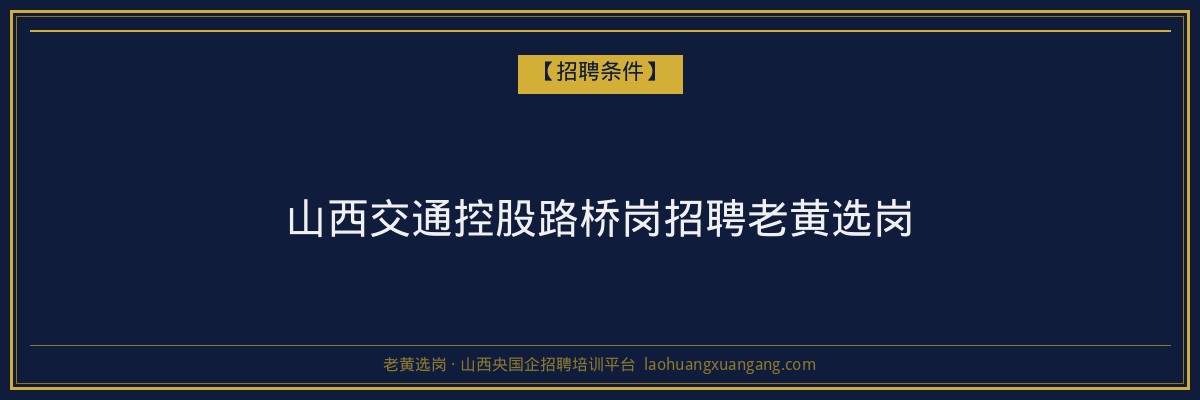 山西交通控股路桥岗招聘老黄选岗 - 老黄选岗