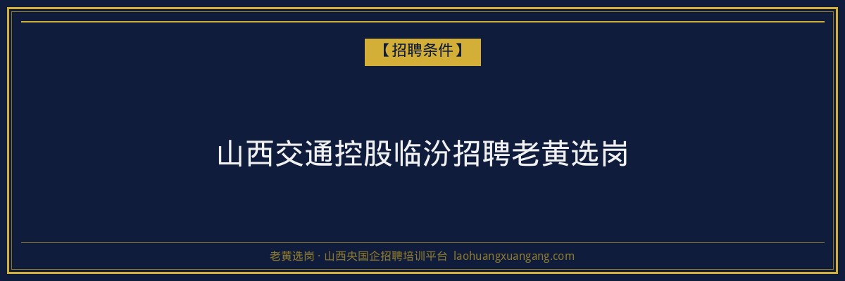 山西交通控股临汾招聘老黄选岗 - 老黄选岗