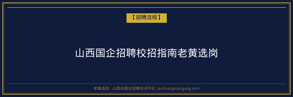 山西国企招聘校招指南老黄选岗 - 老黄选岗