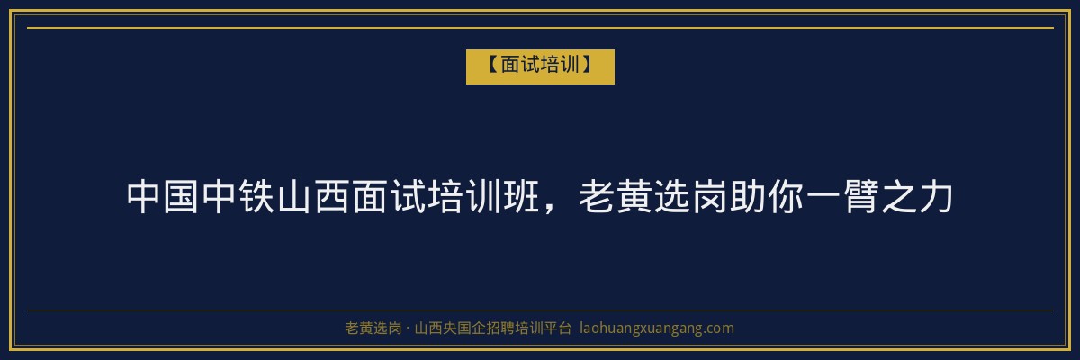 中国中铁山西面试培训班，老黄选岗助你一臂之力 - 老黄选岗