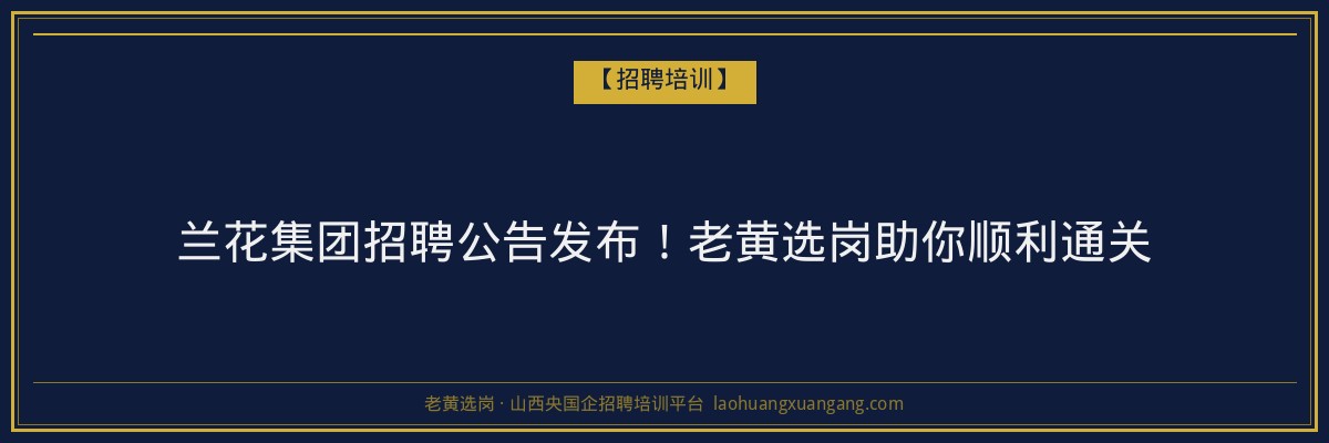 兰花集团招聘公告发布!老黄选岗助你顺利通关 - 老黄选岗