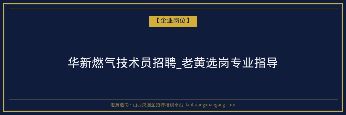 华新燃气技术员招聘_老黄选岗专业指导 - 老黄选岗
