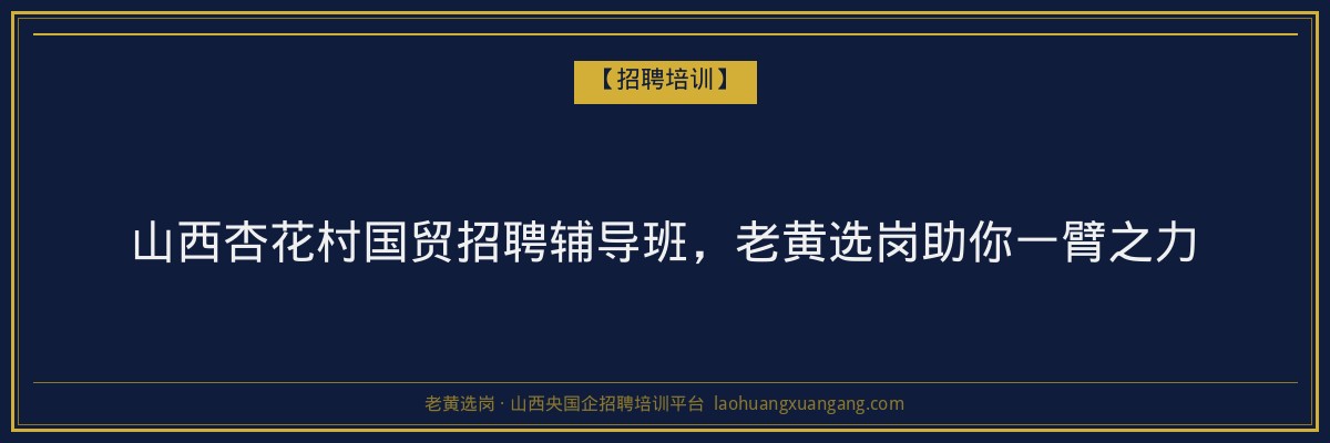 山西杏花村国贸招聘辅导班,老黄选岗助你一臂之力 - 老黄选岗