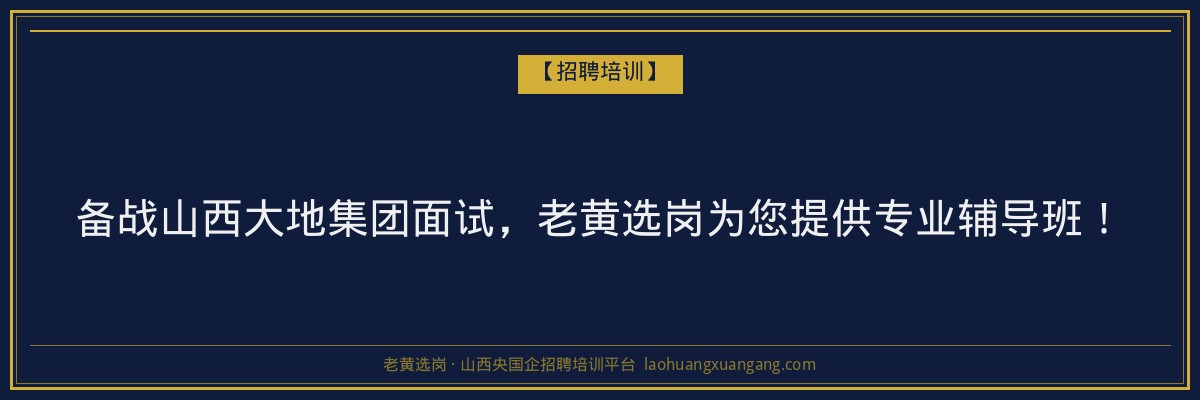 备战山西大地集团面试，老黄选岗为您提供专业辅导班！ - 老黄选岗
