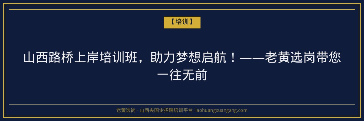 山西路桥上岸培训班,助力梦想启航!——老黄选岗带您一往无前 - 老黄选岗