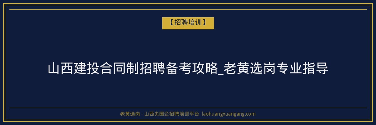 山西建投合同制招聘备考攻略_老黄选岗专业指导 - 老黄选岗