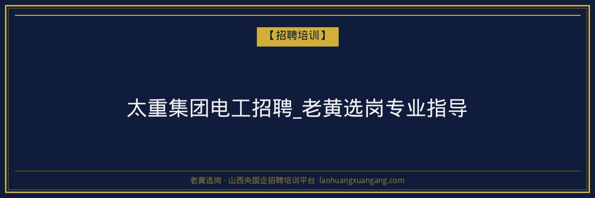 太重集团电工招聘_老黄选岗专业指导 - 老黄选岗