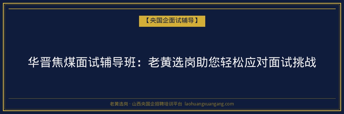华晋焦煤面试辅导班:老黄选岗助您轻松应对面试挑战 - 老黄选岗