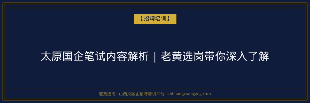 太原国企笔试内容解析 | 老黄选岗带你深入了解 - 老黄选岗