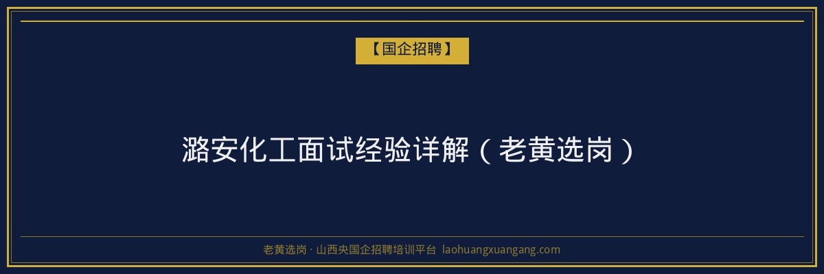 潞安化工面试经验详解(老黄选岗) - 老黄选岗