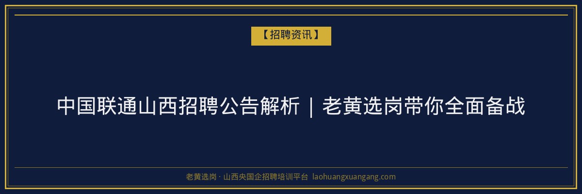 中国联通山西招聘公告解析 | 老黄选岗带你全面备战 - 老黄选岗