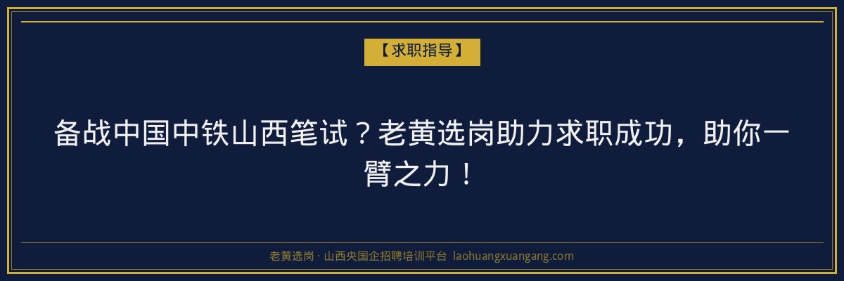 备战中国中铁山西笔试？老黄选岗助力求职成功，助你一臂之力！ - 老黄选岗