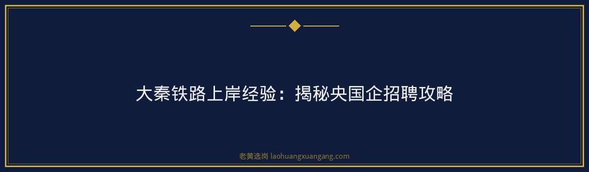 大秦铁路上岸经验：揭秘央国企招聘攻略 - 要点