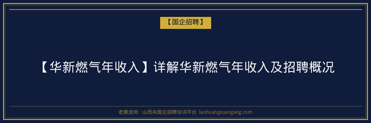 【华新燃气年收入】详解华新燃气年收入及招聘概况 - 老黄选岗