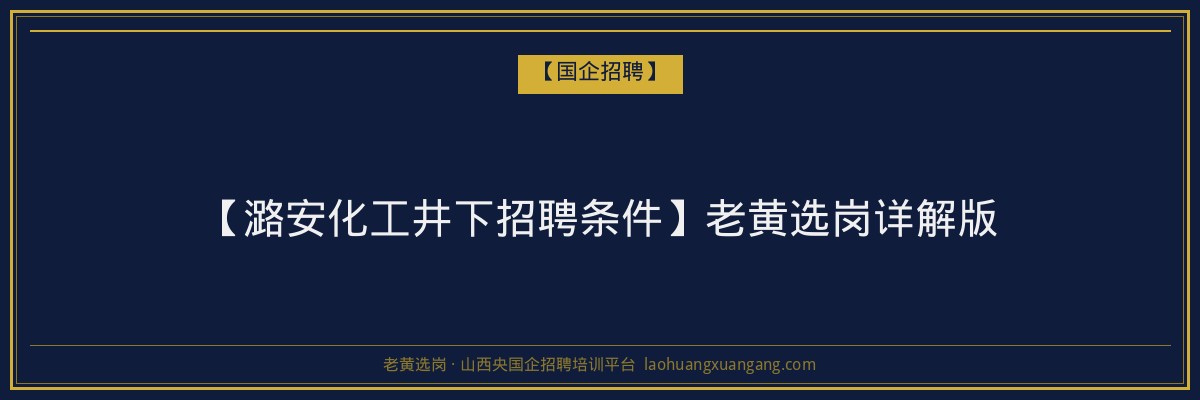 【潞安化工井下招聘条件】老黄选岗详解版 - 老黄选岗
