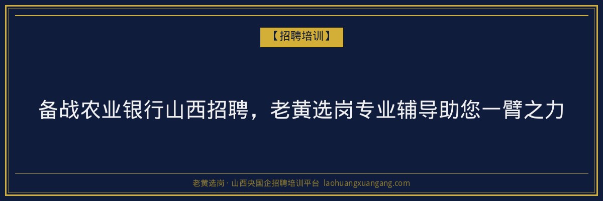 备战农业银行山西招聘,老黄选岗专业辅导助您一臂之力 - 老黄选岗