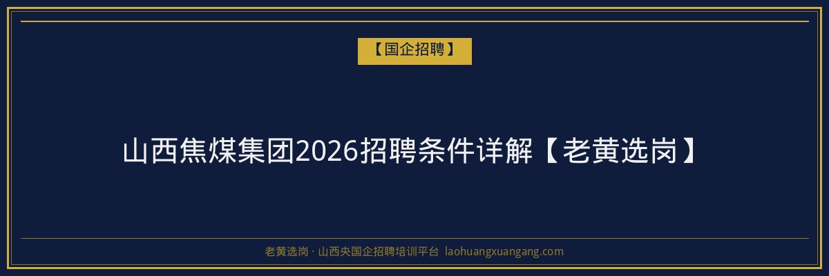 山西焦煤集团2026招聘条件详解【老黄选岗】 - 老黄选岗
