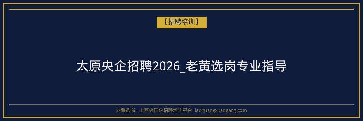 太原央企招聘2026_老黄选岗专业指导 - 老黄选岗
