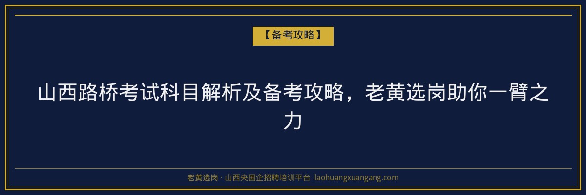 山西路桥考试科目解析及备考攻略，老黄选岗助你一臂之力 - 老黄选岗