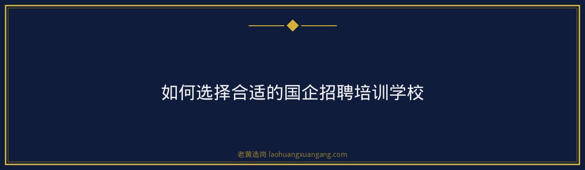 朔州国企招聘培训学校推荐：老黄选岗，助力您顺利入职央国企 - 要点
