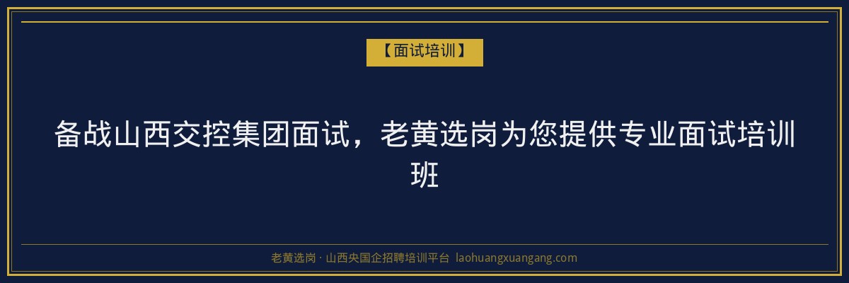 备战山西交控集团面试，老黄选岗为您提供专业面试培训班 - 老黄选岗