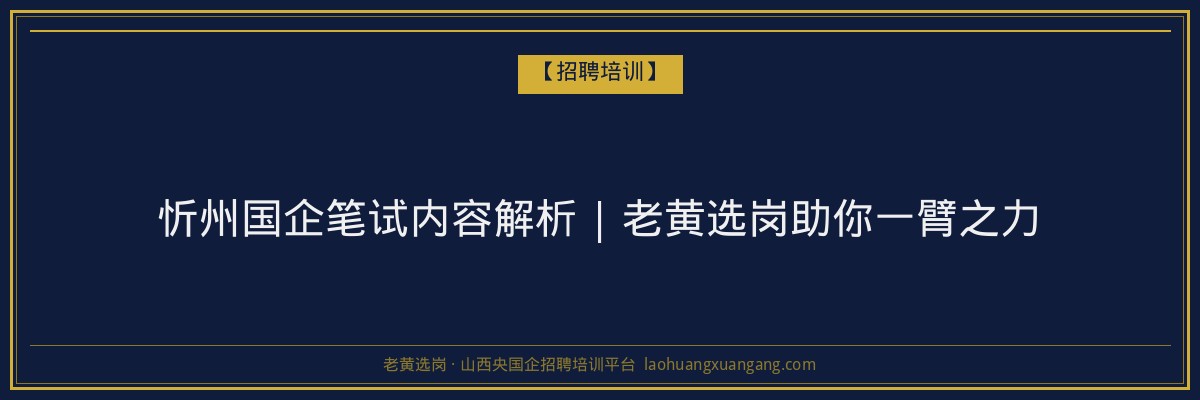 忻州国企笔试内容解析 | 老黄选岗助你一臂之力 - 老黄选岗