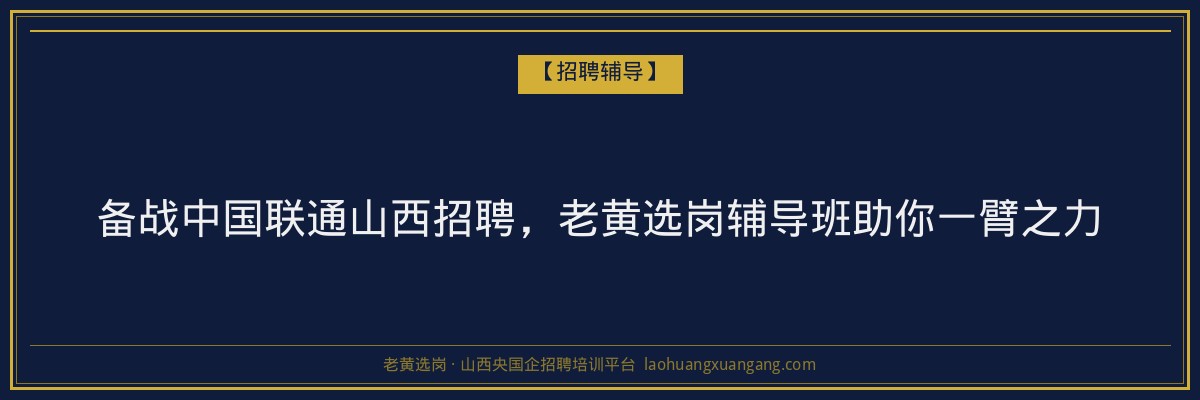备战中国联通山西招聘，老黄选岗辅导班助你一臂之力 - 老黄选岗