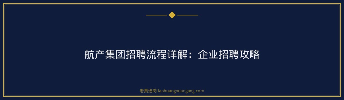 航产集团招聘流程详解:企业招聘攻略 - 要点