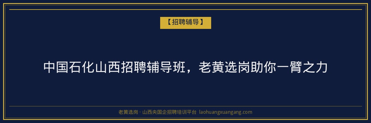 中国石化山西招聘辅导班,老黄选岗助你一臂之力 - 老黄选岗