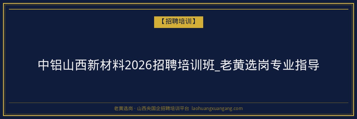 中铝山西新材料2026招聘培训班_老黄选岗专业指导 - 老黄选岗
