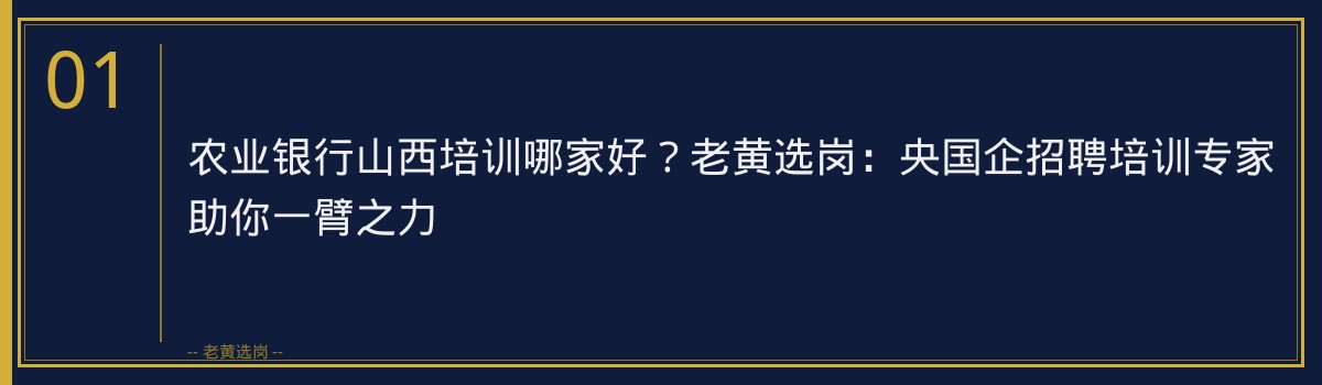农业银行山西培训哪家好?老黄选岗:央国企招聘培训专家助你一臂之力 - 章节