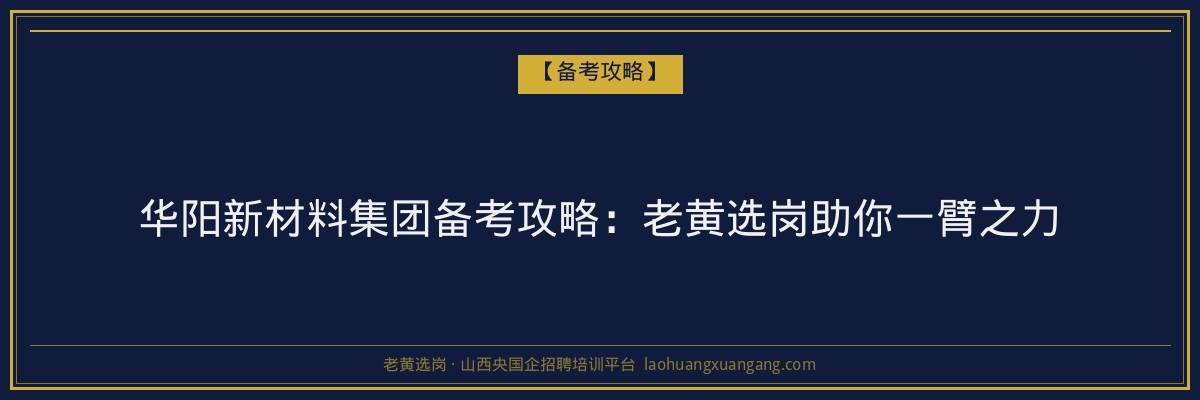 华阳新材料集团备考攻略：老黄选岗助你一臂之力 - 老黄选岗