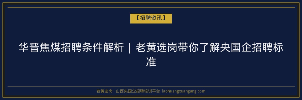 华晋焦煤招聘条件解析 | 老黄选岗带你了解央国企招聘标准 - 老黄选岗