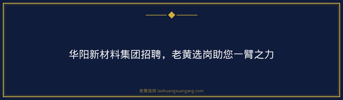 华阳新材料集团招聘,老黄选岗助您一臂之力 - 要点