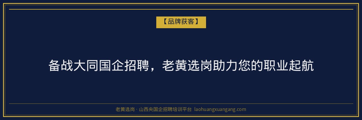 备战大同国企招聘，老黄选岗助力您的职业起航 - 老黄选岗
