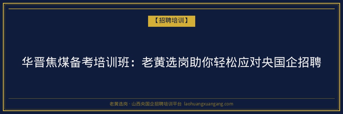 华晋焦煤备考培训班：老黄选岗助你轻松应对央国企招聘 - 老黄选岗