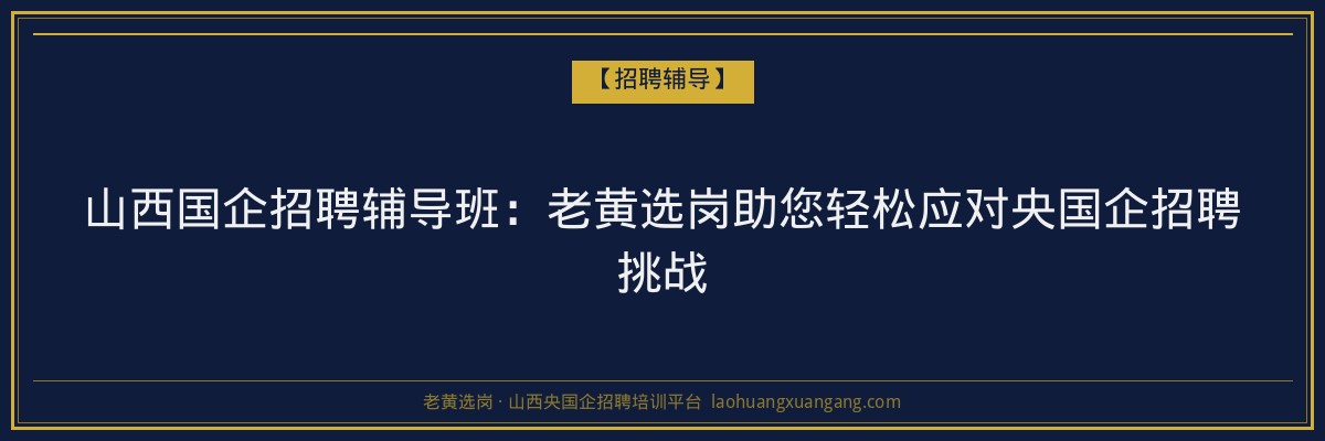 山西国企招聘辅导班：老黄选岗助您轻松应对央国企招聘挑战 - 老黄选岗